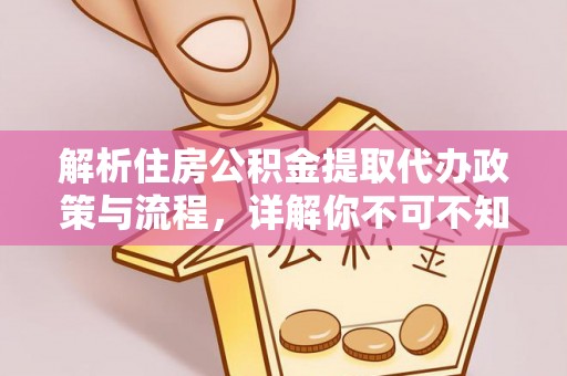 波密解析住房公积金提取代办政策与流程，详解你不可不知的关键点