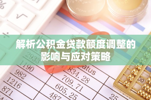 波密解析公积金贷款额度调整的影响与应对策略