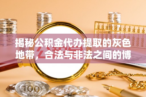 波密揭秘公积金代办提取的灰色地带，合法与非法之间的博弈