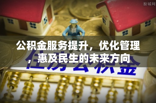波密公积金服务提升，优化管理，惠及民生的未来方向