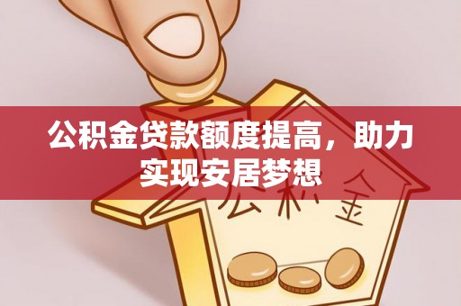 波密公积金贷款额度提高，助力实现安居梦想