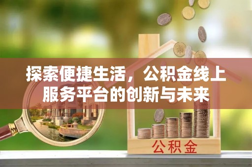 波密探索便捷生活，公积金线上服务平台的创新与未来