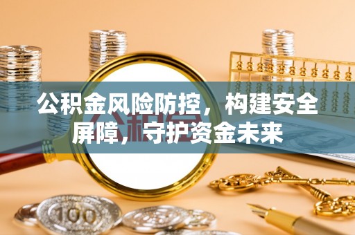 波密公积金风险防控，构建安全屏障，守护资金未来