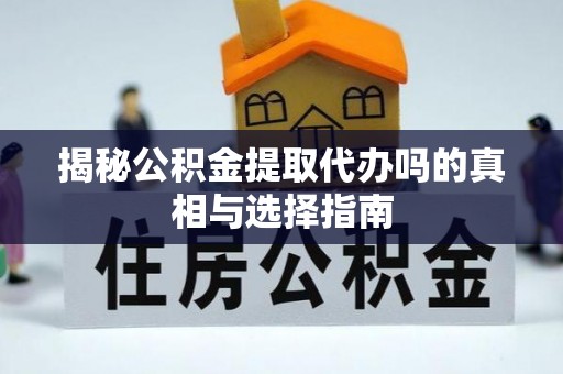 波密揭秘公积金提取代办吗的真相与选择指南