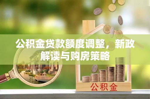 波密公积金贷款额度调整，新政解读与购房策略