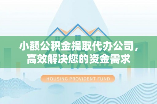 波密小额公积金提取代办公司，高效解决您的资金需求