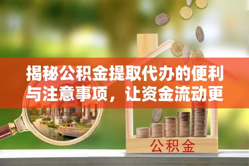 波密揭秘公积金提取代办的便利与注意事项，让资金流动更高效