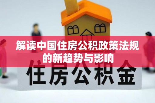 波密解读中国住房公积政策法规的新趋势与影响