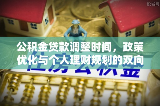 波密公积金贷款调整时间，政策优化与个人理财规划的双向考量