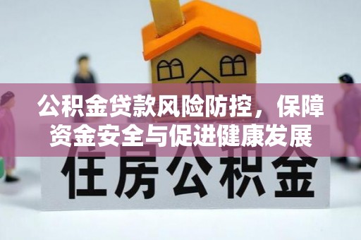 波密公积金贷款风险防控，保障资金安全与促进健康发展