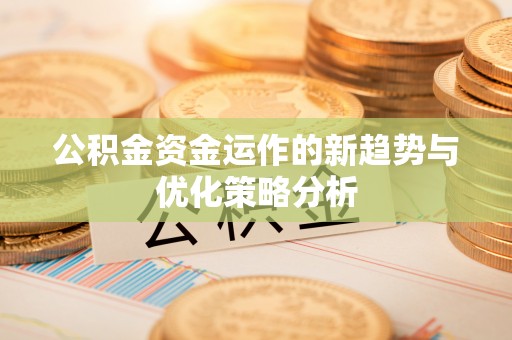 波密公积金资金运作的新趋势与优化策略分析