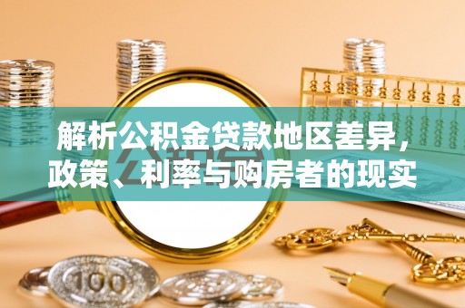波密解析公积金贷款地区差异，政策、利率与购房者的现实选择