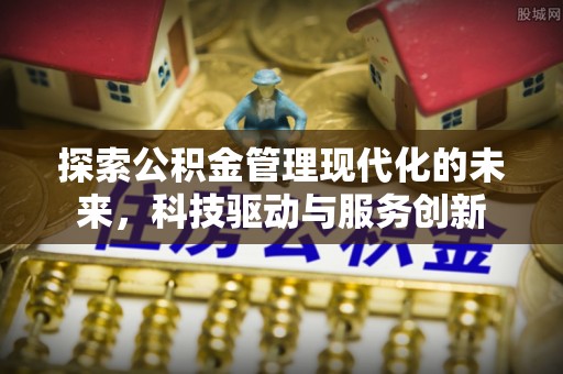 波密探索公积金管理现代化的未来，科技驱动与服务创新