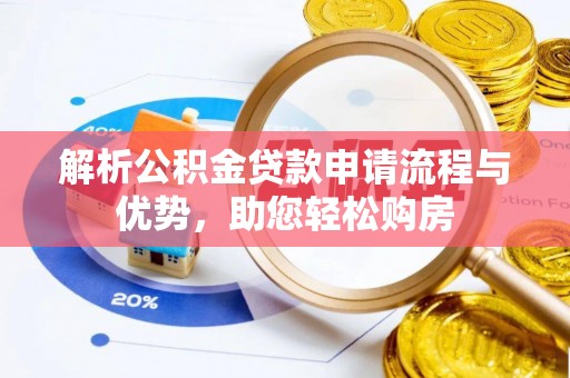 波密解析公积金贷款申请流程与优势，助您轻松购房