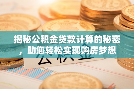 波密揭秘公积金贷款计算的秘密，助您轻松实现购房梦想