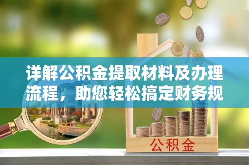 波密详解公积金提取材料及办理流程，助您轻松搞定财务规划
