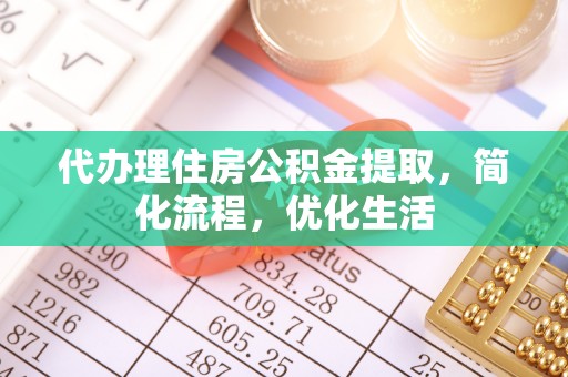 波密代办理住房公积金提取，简化流程，优化生活