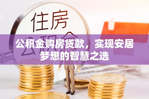 波密公积金购房贷款，实现安居梦想的智慧之选