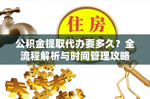 波密公积金提取代办要多久？全流程解析与时间管理攻略
