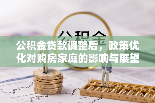 波密公积金贷款调整后，政策优化对购房家庭的影响与展望