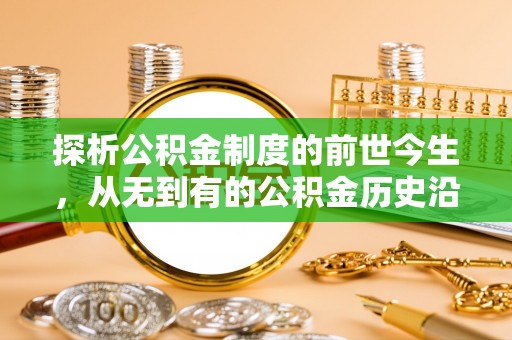 波密探析公积金制度的前世今生，从无到有的公积金历史沿革解析