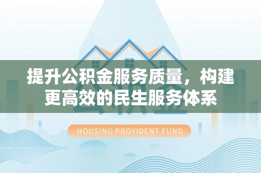 波密提升公积金服务质量，构建更高效的民生服务体系