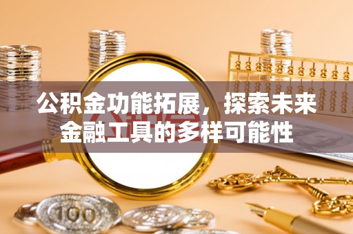 波密公积金功能拓展，探索未来金融工具的多样可能性