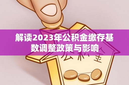 波密解读2023年公积金缴存基数调整政策与影响