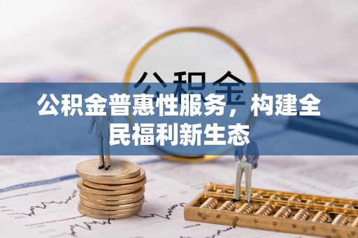 波密公积金普惠性服务，构建全民福利新生态