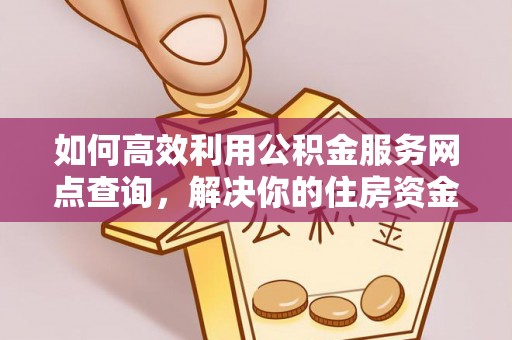 波密如何高效利用公积金服务网点查询，解决你的住房资金难题