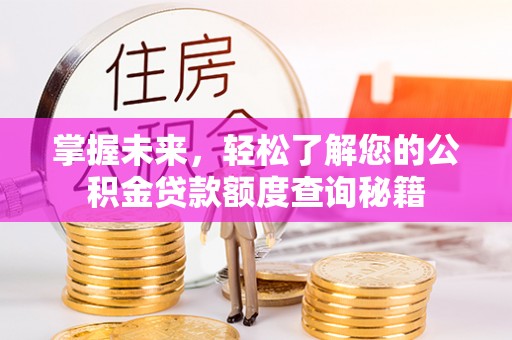 波密掌握未来，轻松了解您的公积金贷款额度查询秘籍