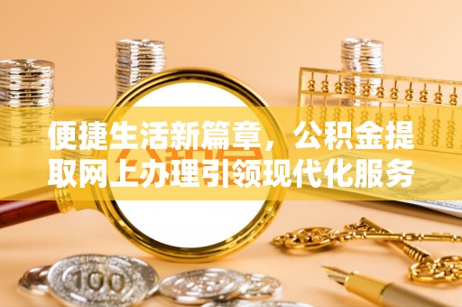 波密便捷生活新篇章，公积金提取网上办理引领现代化服务