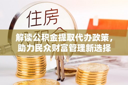 波密解读公积金提取代办政策，助力民众财富管理新选择