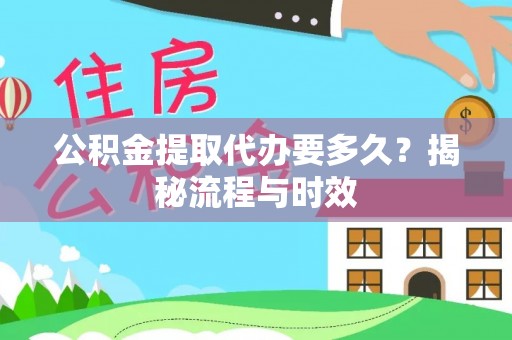 波密公积金提取代办要多久？揭秘流程与时效