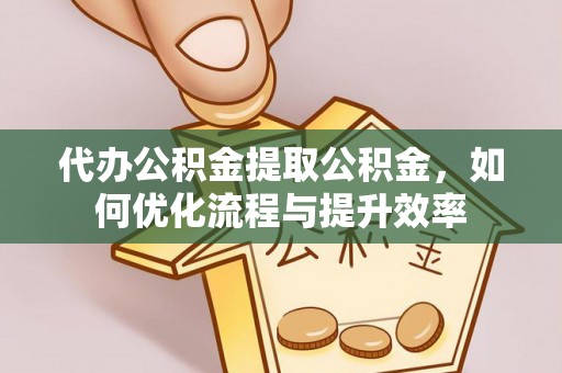 波密代办公积金提取公积金，如何优化流程与提升效率