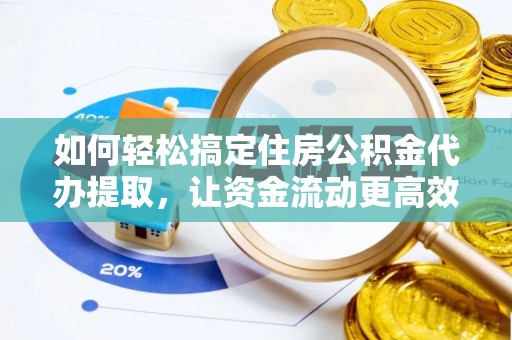 波密如何轻松搞定住房公积金代办提取，让资金流动更高效