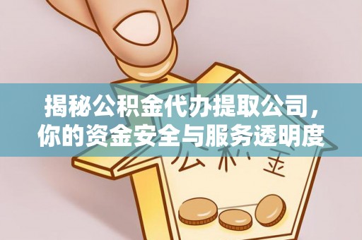 波密揭秘公积金代办提取公司，你的资金安全与服务透明度全解析