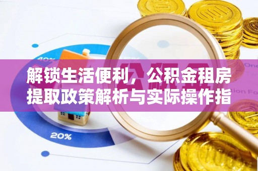 波密解锁生活便利，公积金租房提取政策解析与实际操作指南