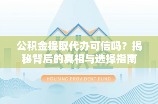 波密公积金提取代办可信吗？揭秘背后的真相与选择指南