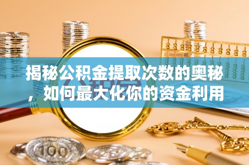 波密揭秘公积金提取次数的奥秘，如何最大化你的资金利用？