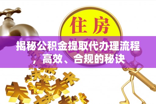 波密揭秘公积金提取代办理流程，高效、合规的秘诀