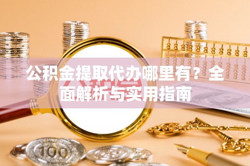 波密公积金提取代办哪里有？全面解析与实用指南