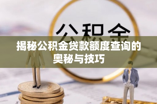 波密揭秘公积金贷款额度查询的奥秘与技巧