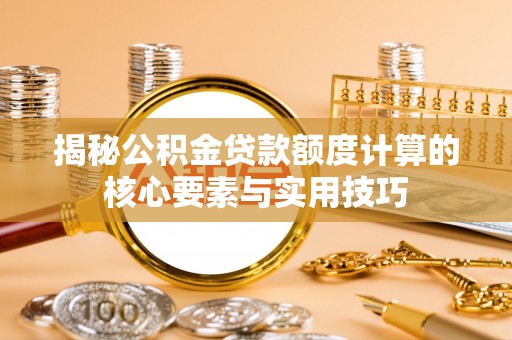 波密揭秘公积金贷款额度计算的核心要素与实用技巧