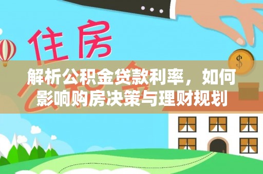 波密解析公积金贷款利率，如何影响购房决策与理财规划