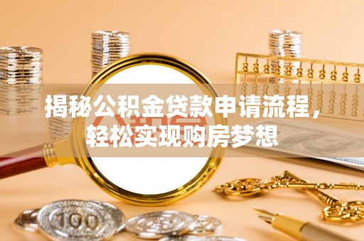 波密揭秘公积金贷款申请流程，轻松实现购房梦想