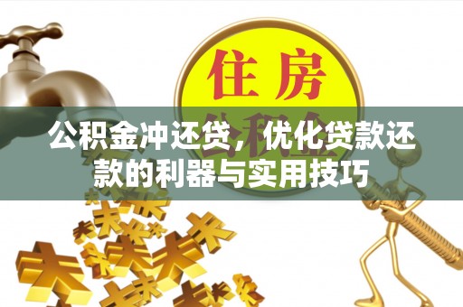 波密公积金冲还贷，优化贷款还款的利器与实用技巧
