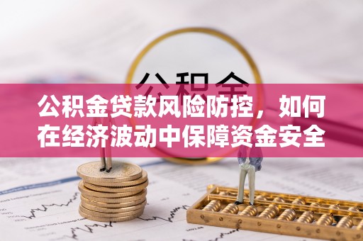 波密公积金贷款风险防控，如何在经济波动中保障资金安全