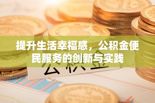 波密提升生活幸福感，公积金便民服务的创新与实践