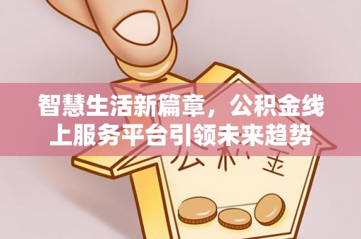 波密智慧生活新篇章，公积金线上服务平台引领未来趋势